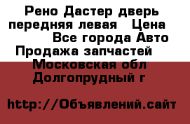 Рено Дастер дверь передняя левая › Цена ­ 20 000 - Все города Авто » Продажа запчастей   . Московская обл.,Долгопрудный г.